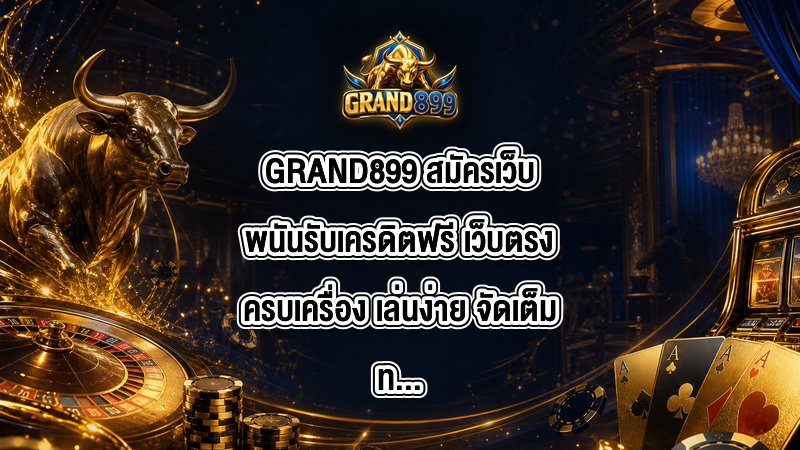 GRAND899 สมัครเว็บพนันรับเครดิตฟรี
