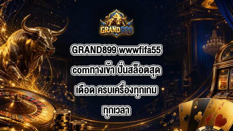 GRAND899 wwwfifa55comทางเข้า